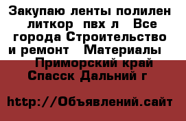 Закупаю ленты полилен, литкор, пвх-л - Все города Строительство и ремонт » Материалы   . Приморский край,Спасск-Дальний г.